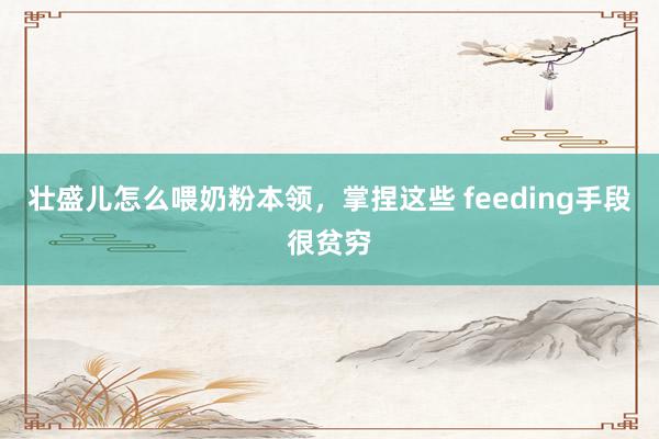 壮盛儿怎么喂奶粉本领，掌捏这些 feeding手段很贫穷
