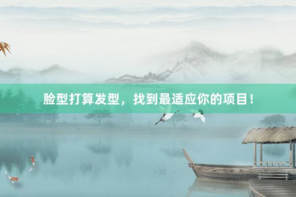 脸型打算发型，找到最适应你的项目！